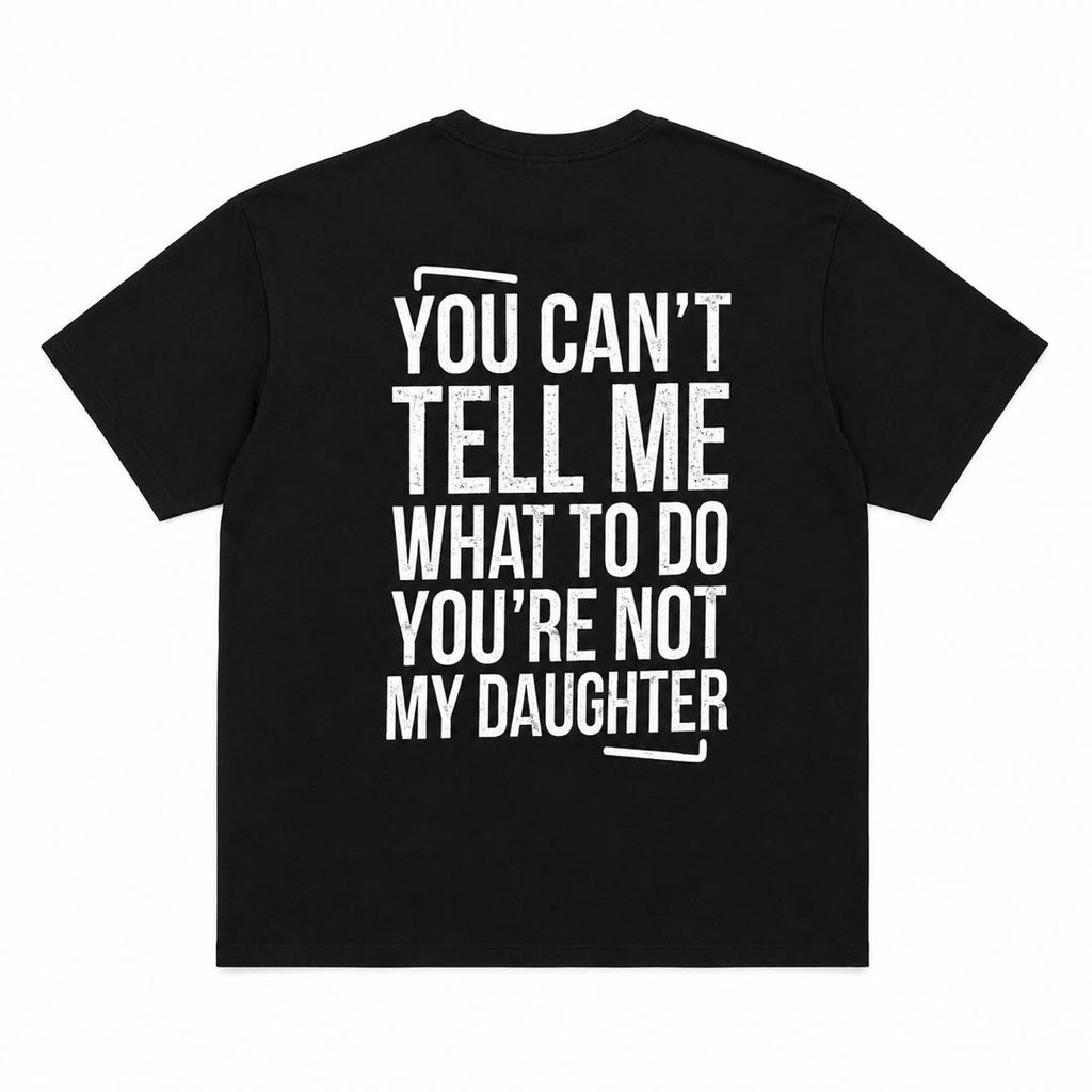 You Can't Tell Me What To Do – You're Not My Daughter | Funny Dad Back Print T-Shirt
