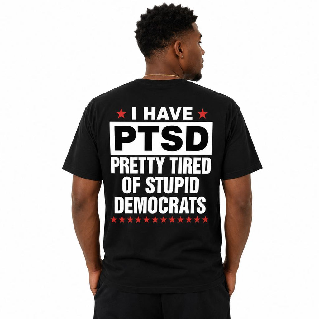 I Have PTSD – Pretty Tired of Stupid Democrats Funny Political Back Print T-Shirt | Conservative Humor Tee