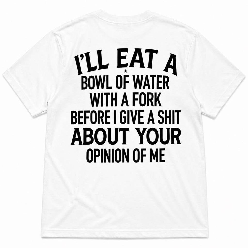 I'll Eat A Bowl Of Water With A Fork Funny T-Shirt | Sarcastic Humor Graphic Tee | Unbothered Shirt