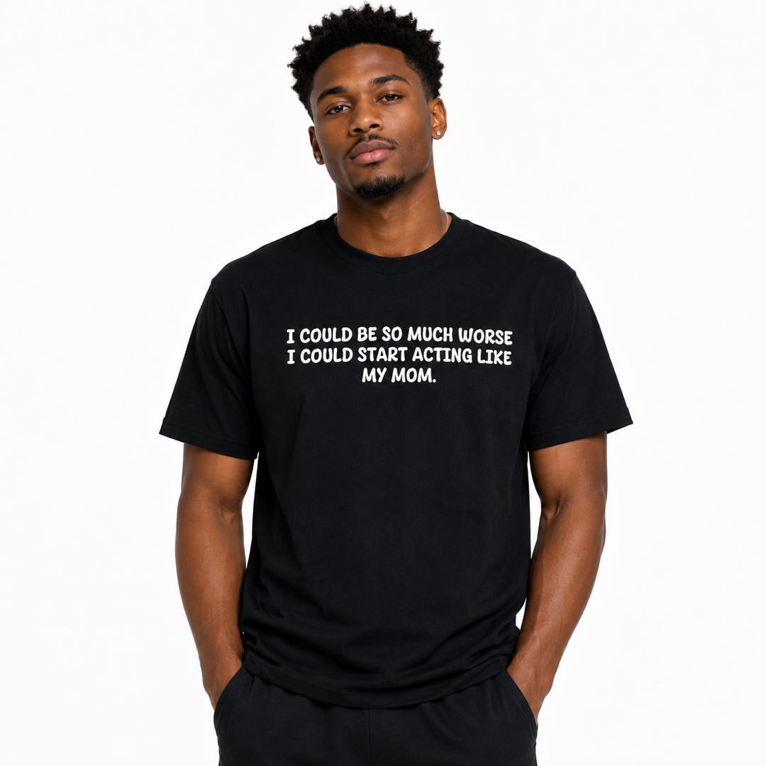 I Could Be So Much Worse... I Could Start Acting Like My Mom Funny Family Humor T-Shirt