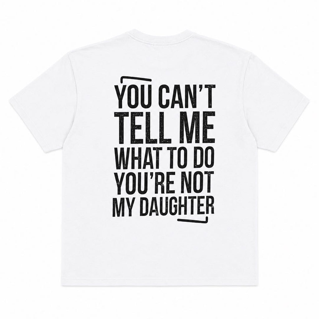 You Can't Tell Me What To Do – You're Not My Daughter | Funny Dad Back Print T-Shirt