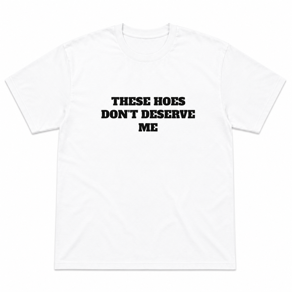 THESE HOES DON’T DESERVE ME Funny Graphic T-Shirt | Savage Meme Tee | Viral Streetwear Shirt | Funny Gift for Men & Women