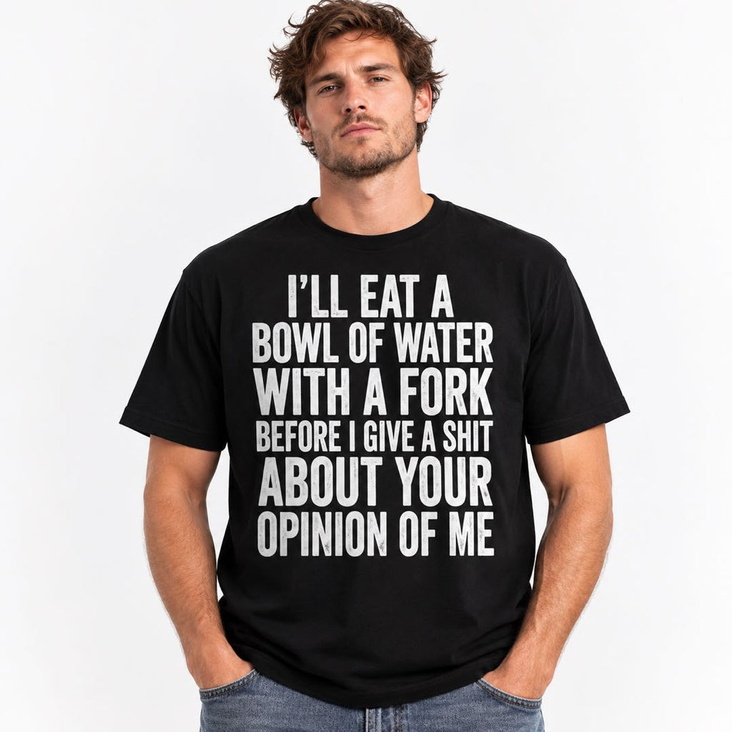 I’ll Eat A Bowl Of Water With A Fork Funny T-Shirt | Sarcastic Quote Graphic Tee | Funny Gift