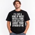 I’ll Eat A Bowl Of Water With A Fork Funny T-Shirt | Sarcastic Quote Graphic Tee | Funny Gift