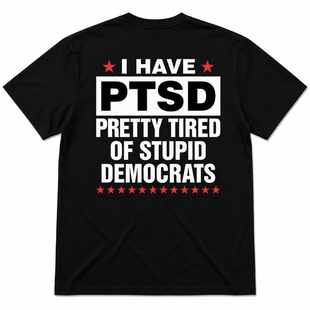 I Have PTSD – Pretty Tired of Stupid Democrats Funny Political Back Print T-Shirt | Conservative Humor Tee