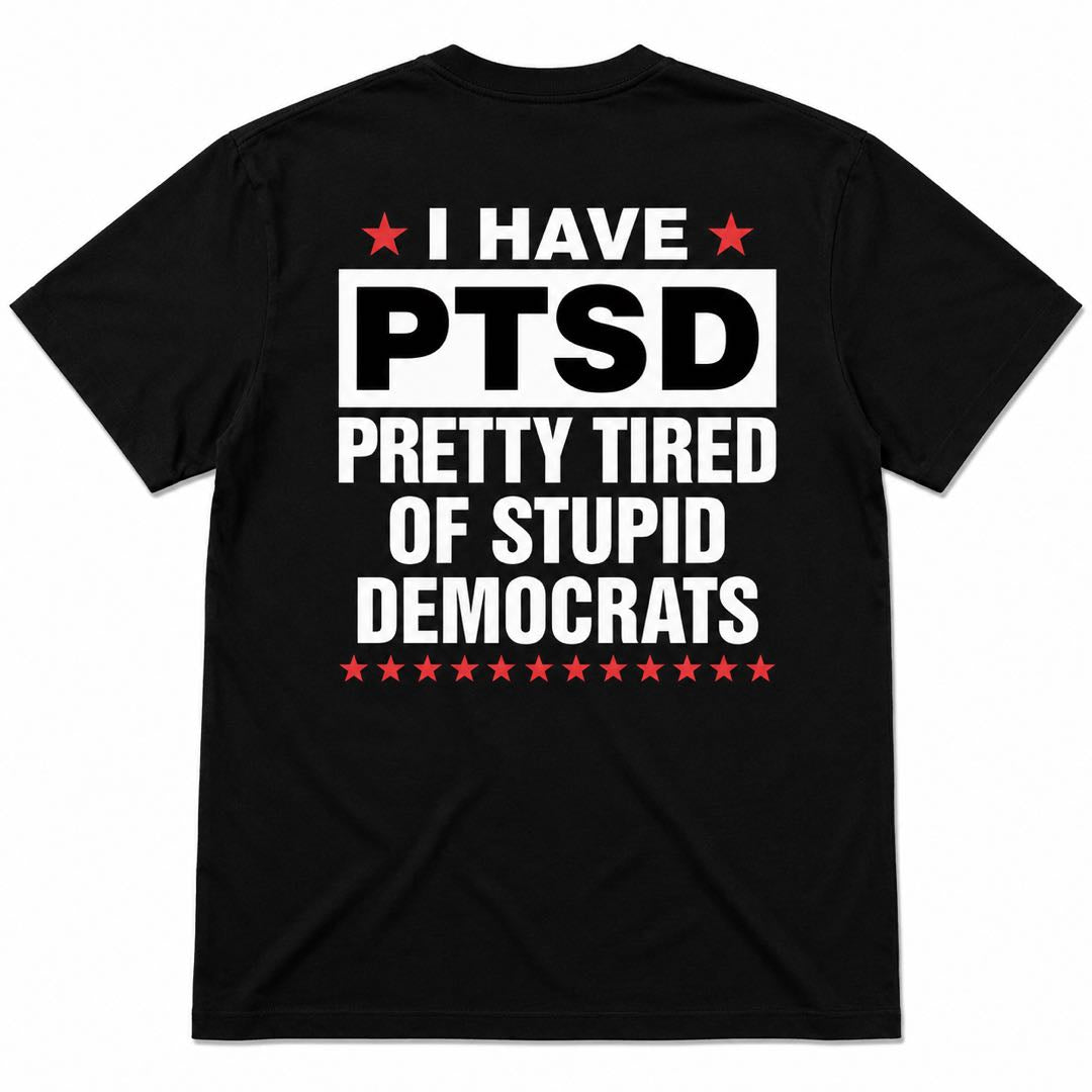 I Have PTSD – Pretty Tired of Stupid Democrats Funny Political Back Print T-Shirt | Conservative Humor Tee