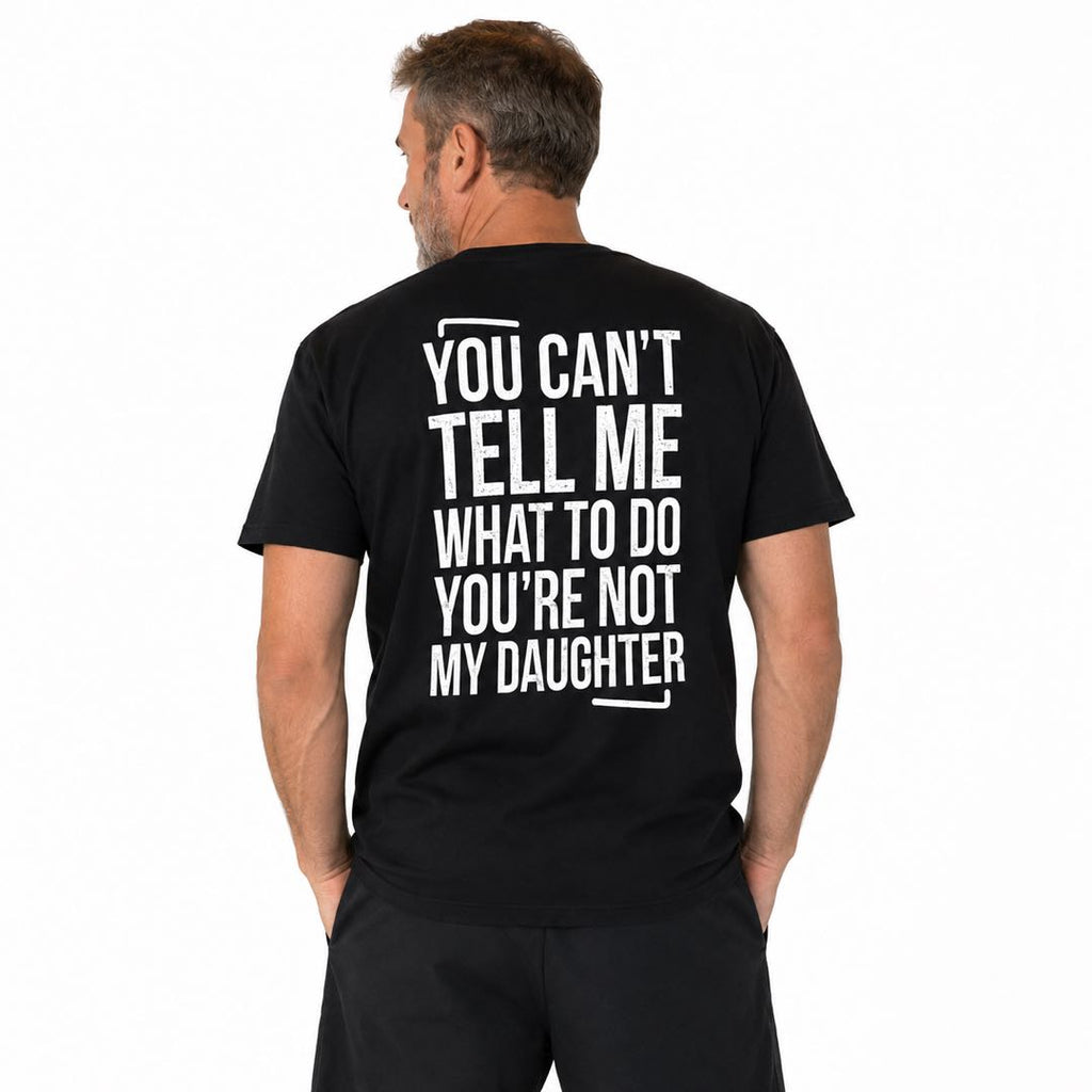 You Can't Tell Me What To Do – You're Not My Daughter | Funny Dad Back Print T-Shirt