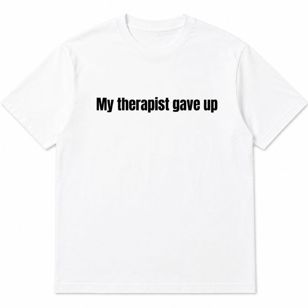 My Therapist Gave Up Funny Minimalist T-Shirt – Dry Humor Tee For People Who've Had Enough