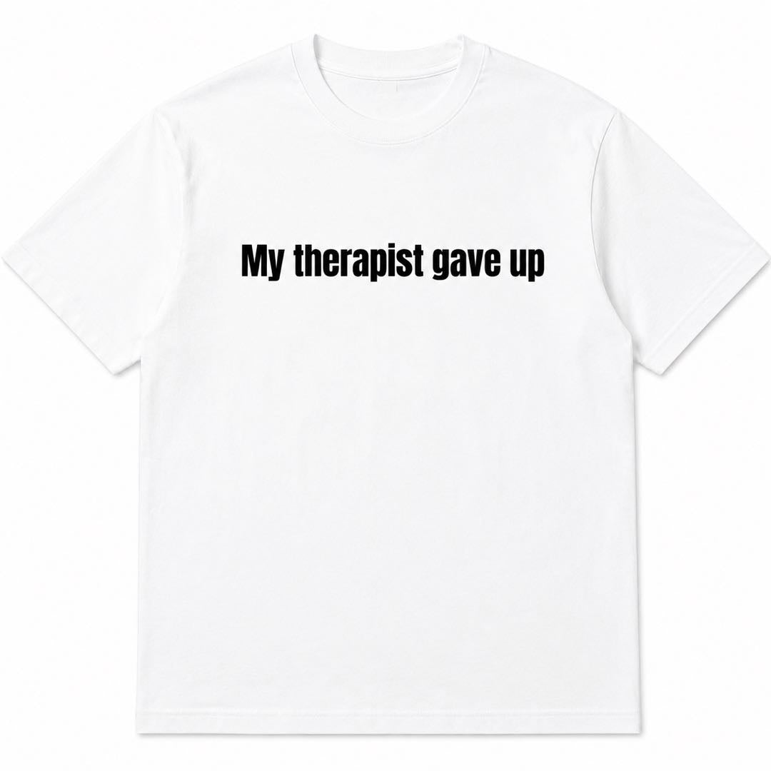 My Therapist Gave Up Funny Minimalist T-Shirt – Dry Humor Tee For People Who've Had Enough