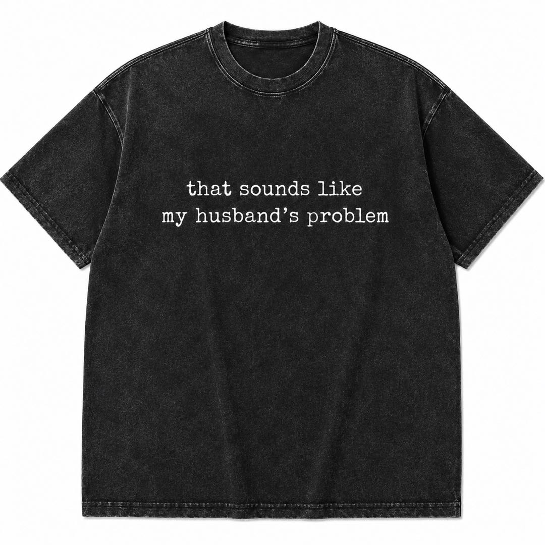 That Sounds Like My Husband's Problem Washed Tee | Funny Sarcastic Vintage Graphic T-Shirt for Women