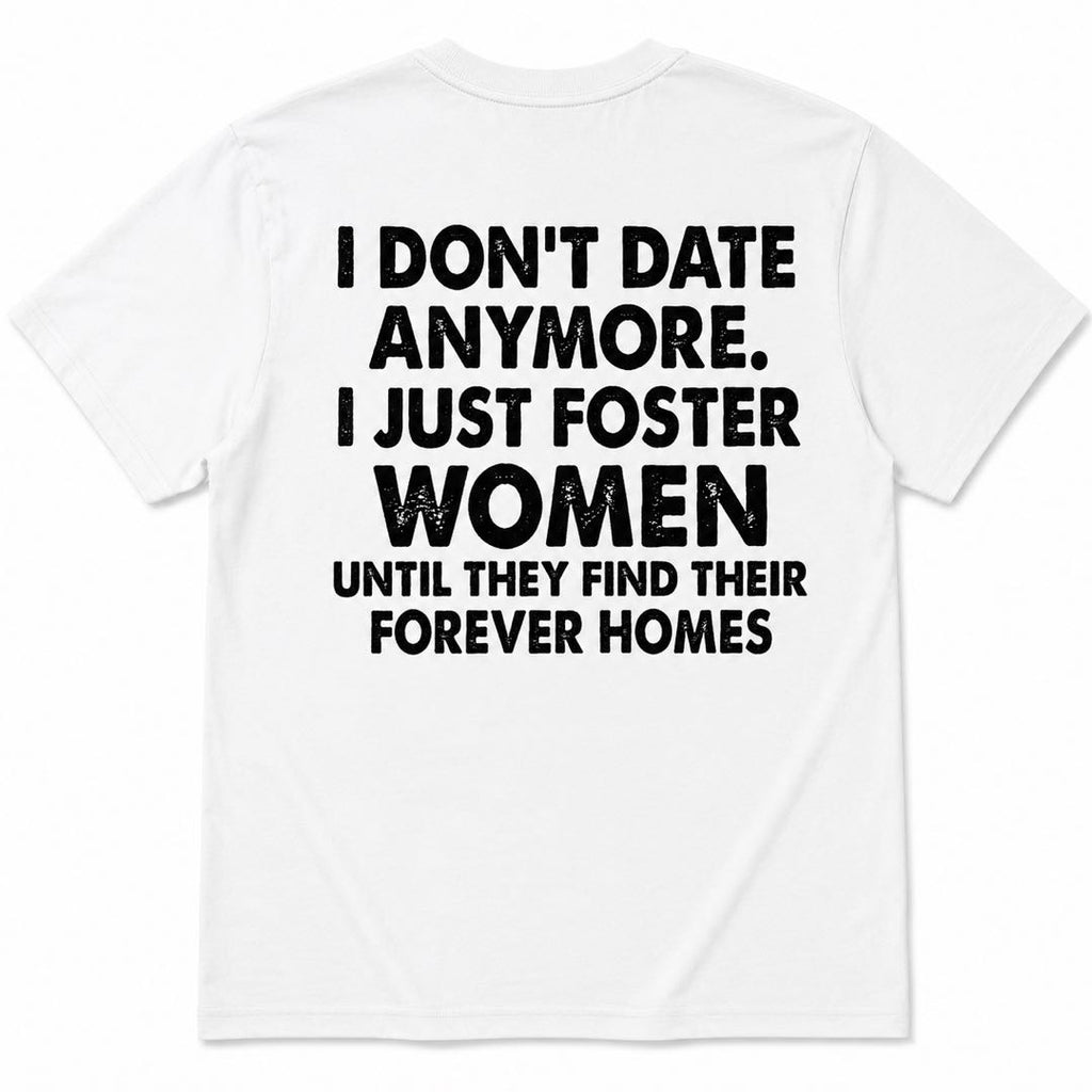 I Don't Date Anymore Funny Back Print T-Shirt | Foster Women Until They Find Their Forever Homes Tee