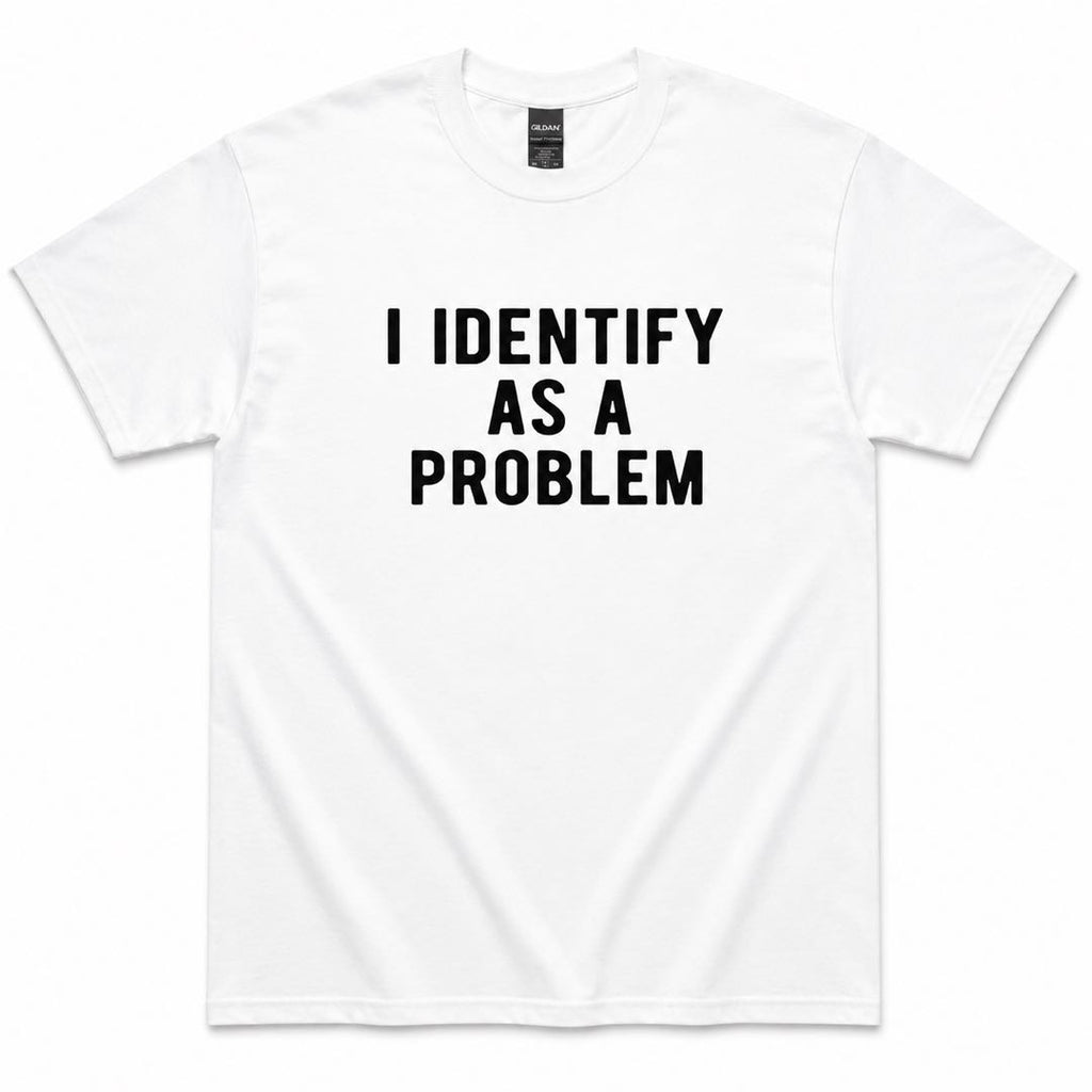 I Identify As A Problem Funny T-Shirt | Sarcastic Meme Tee | Bold Humor Graphic Shirt