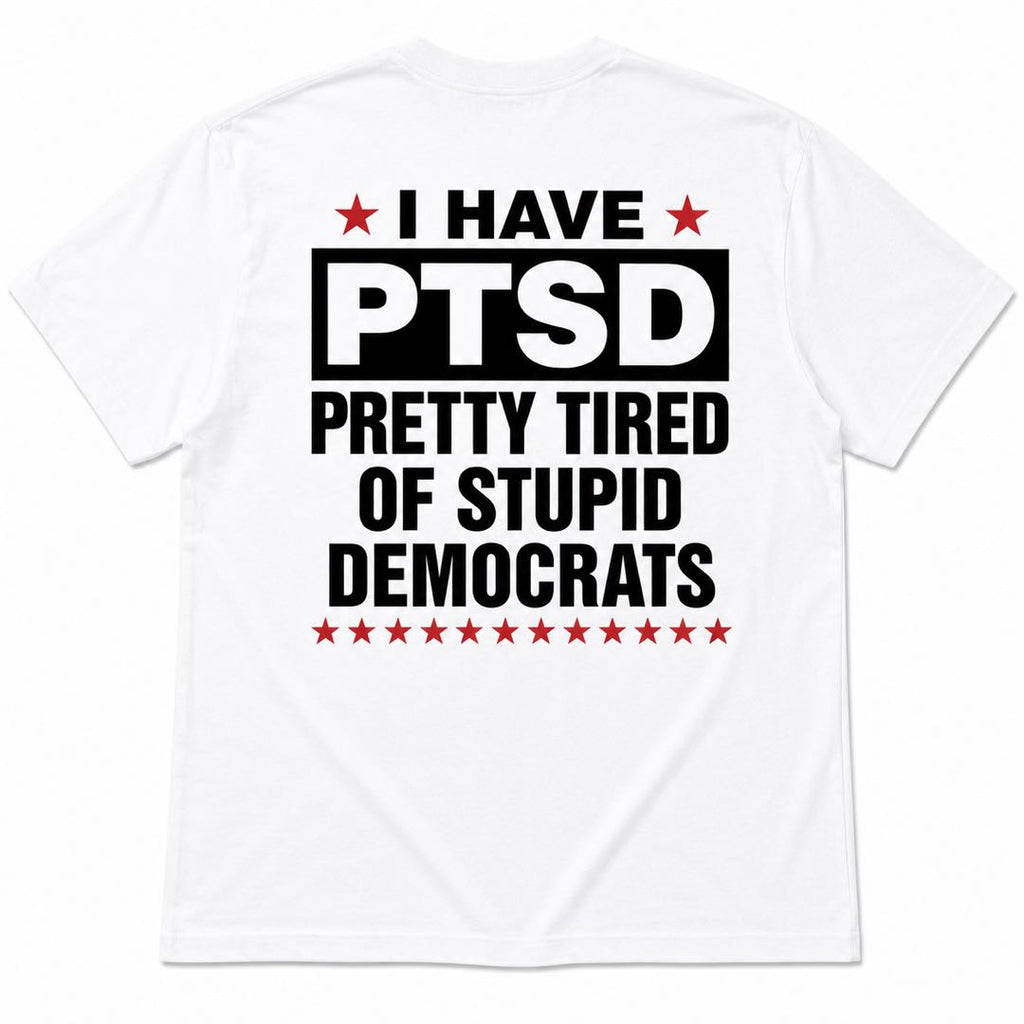 I Have PTSD – Pretty Tired of Stupid Democrats Funny Political Back Print T-Shirt | Conservative Humor Tee