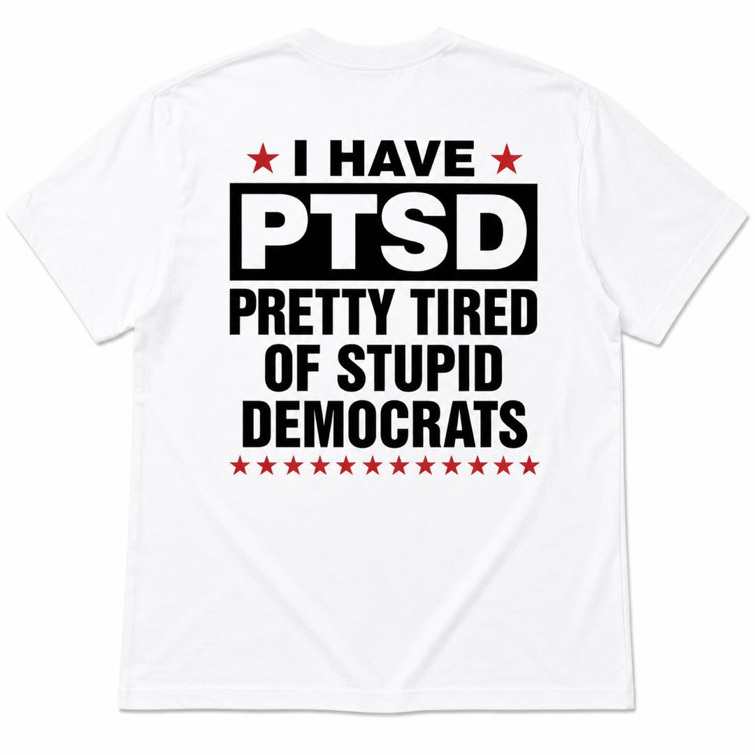 I Have PTSD – Pretty Tired of Stupid Democrats Funny Political Back Print T-Shirt | Conservative Humor Tee