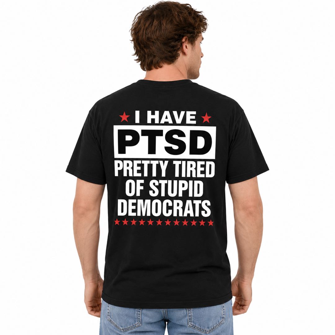 I Have PTSD – Pretty Tired of Stupid Democrats Funny Political Back Print T-Shirt | Conservative Humor Tee