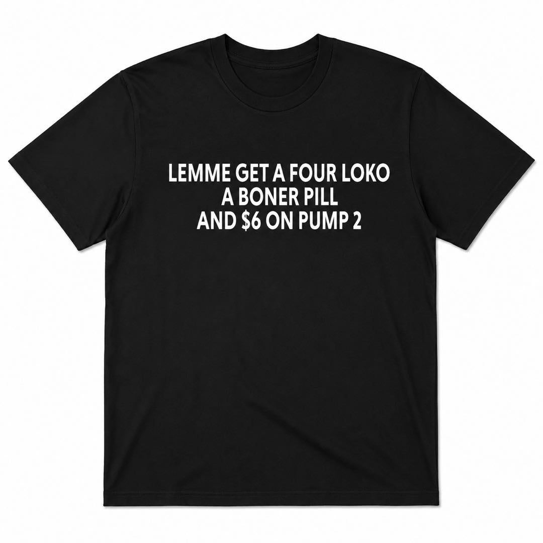 Lemme Get A Four Loko, A Boner Pill & $6 On Pump 2 Funny Gas Station Meme T-Shirt
